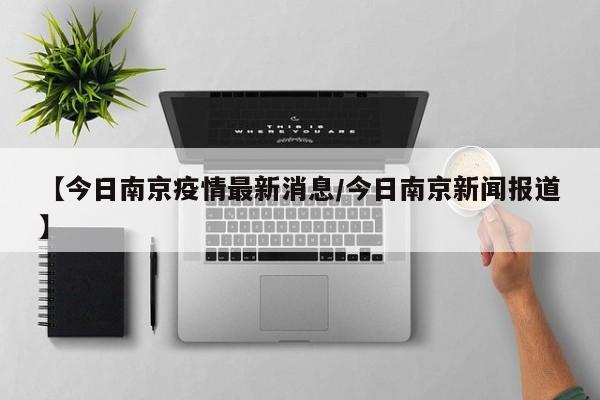 南京疫情最新消息今天新增一例/南京疫情最新消息今天新增一例病例