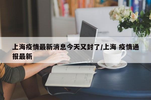 【上海疫情最新消息3月20日,上海疫情2022】