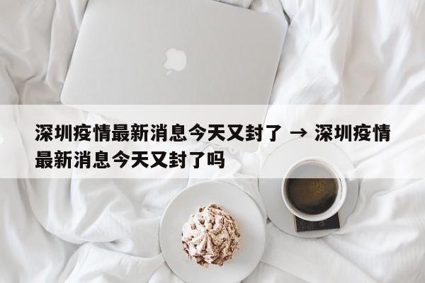 广东疫情最新消息今天又封了(广东疫情最新消息今天又封了广州河村疫情怎么样) 广东疫情最新消息今天又封了(广东疫情最新消息今天又封了广州河村疫情怎么样)